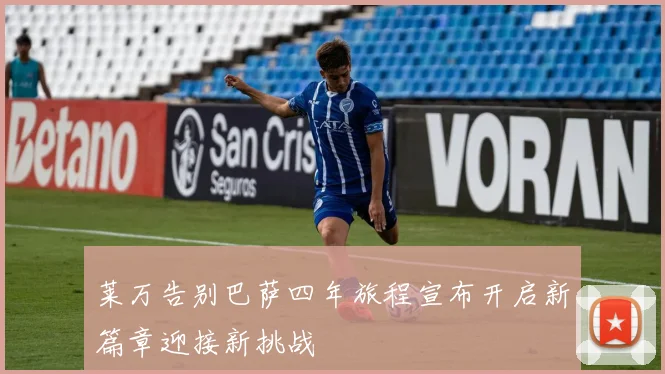 莱万告别巴萨四年旅程宣布开启新篇章迎接新挑战