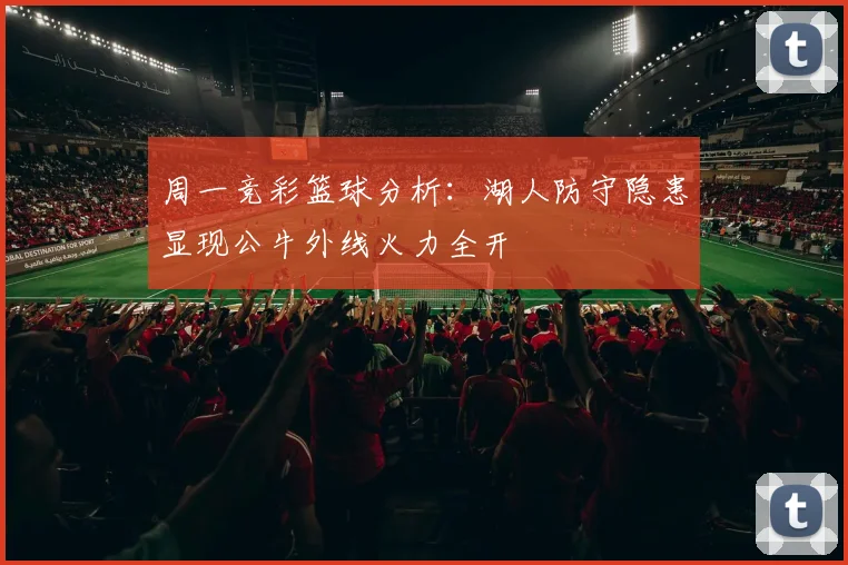 周一竞彩篮球分析：湖人防守隐患显现公牛外线火力全开
