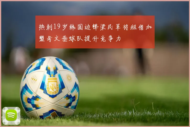 热刺19岁韩国边锋梁民革将租借加盟考文垂球队提升竞争力