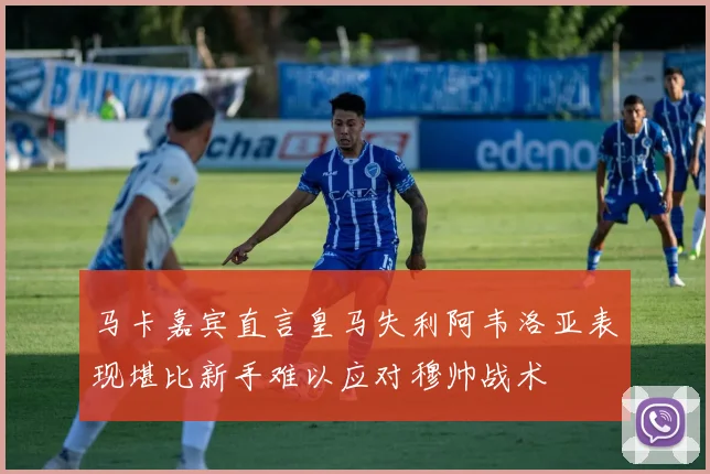 马卡嘉宾直言皇马失利阿韦洛亚表现堪比新手难以应对穆帅战术