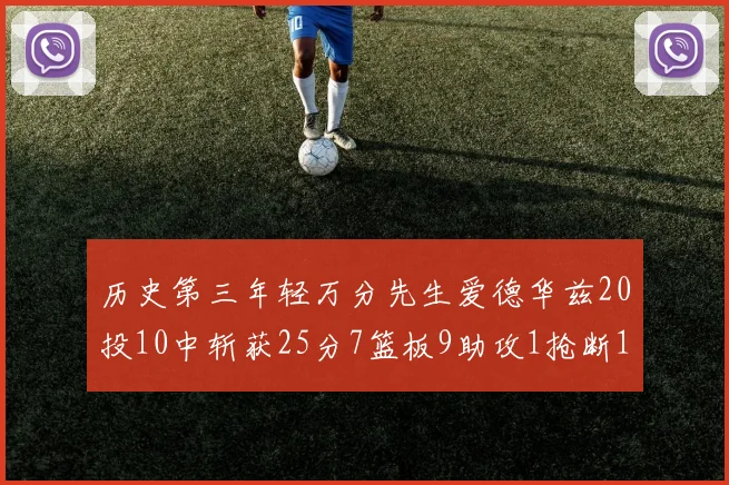 历史第三年轻万分先生爱德华兹20投10中斩获25分7篮板9助攻1抢断1盖帽