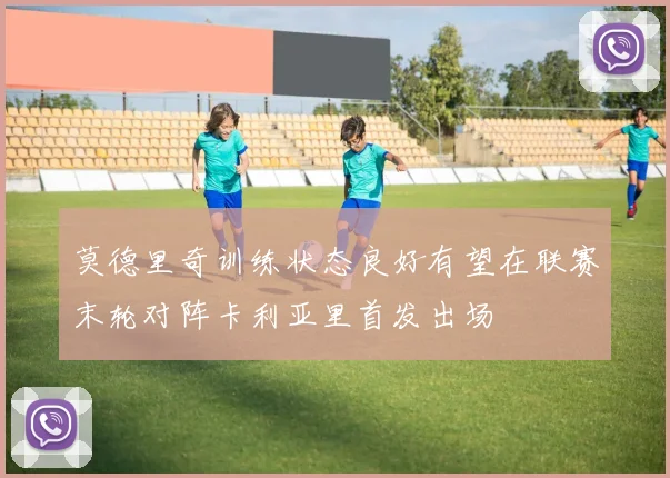 莫德里奇训练状态良好有望在联赛末轮对阵卡利亚里首发出场
